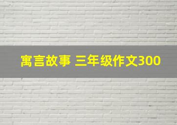 寓言故事 三年级作文300